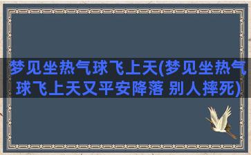 梦见坐热气球飞上天(梦见坐热气球飞上天又平安降落 别人摔死)